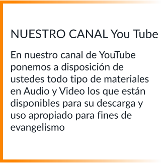 NUESTRO CANAL You Tube  En nuestro canal de YouTube ponemos a disposición de ustedes todo tipo de materiales en Audio y Video los que están disponibles para su descarga y uso apropiado para fines de evangelismo