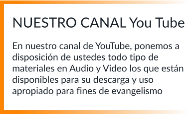 NUESTRO CANAL You Tube  En nuestro canal de YouTube, ponemos a disposición de ustedes todo tipo de materiales en Audio y Video los que están disponibles para su descarga y uso apropiado para fines de evangelismo