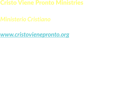 Cristo Viene Pronto Ministries  Ministerio Cristiano www.cristovienepronto.org Staunton, VA 24401   Unitd States of America Cell: (540) 421-5105 Office: (703) 3496258 Email: info@cristovienepronto.org