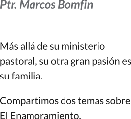 Ptr. Marcos Bomfin  Más allá de su ministerio pastoral, su otra gran pasión es su familia.   Compartimos dos temas sobre El Enamoramiento.