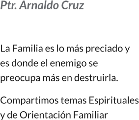 Ptr. Arnaldo Cruz  La Familia es lo más preciado y es donde el enemigo se preocupa más en destruirla.   Compartimos temas Espirituales y de Orientación Familiar
