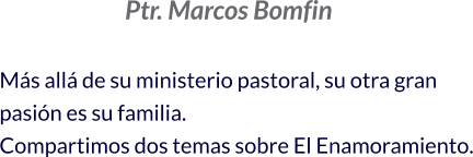 Ptr. Marcos Bomfin  Más allá de su ministerio pastoral, su otra gran pasión es su familia.   Compartimos dos temas sobre El Enamoramiento.