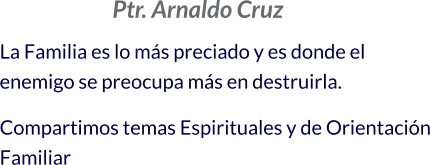 Ptr. Arnaldo Cruz La Familia es lo más preciado y es donde el enemigo se preocupa más en destruirla.   Compartimos temas Espirituales y de Orientación Familiar