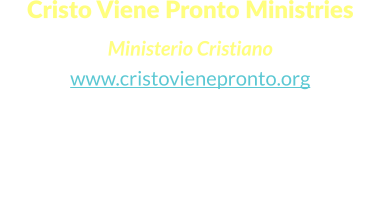 Cristo Viene Pronto Ministries  Ministerio Cristiano www.cristovienepronto.org Staunton, VA 24401   Unitd States of America Cell: (540) 421-5105 Office: (703) 3496258 Email: info@cristovienepronto.org