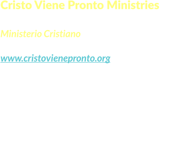 Cristo Viene Pronto Ministries  Ministerio Cristiano www.cristovienepronto.org Staunton, VA 24401   Unitd States of America Cell: (540) 421-5105 Office: (703) 3496258 Email: info@cristovienepronto.org