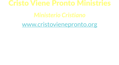 Cristo Viene Pronto Ministries  Ministerio Cristiano www.cristovienepronto.org Staunton, VA 24401   Unitd States of America Cell: (540) 421-5105 Office: (703) 3496258 Email: info@cristovienepronto.org