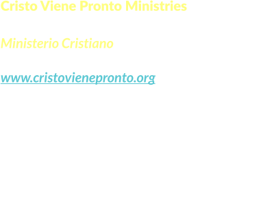 Cristo Viene Pronto Ministries  Ministerio Cristiano www.cristovienepronto.org Staunton, VA 24401   Unitd States of America Cell: (540) 421-5105 Office: (703) 3496258 Email: info@cristovienepronto.org