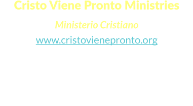 Cristo Viene Pronto Ministries  Ministerio Cristiano www.cristovienepronto.org Staunton, VA 24401   Unitd States of America Cell: (540) 421-5105 Office: (703) 3496258 Email: info@cristovienepronto.org