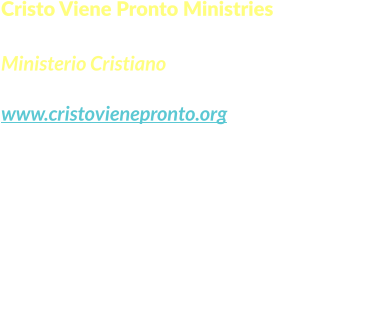Cristo Viene Pronto Ministries  Ministerio Cristiano www.cristovienepronto.org Staunton, VA 24401   Unitd States of America Cell: (540) 421-5105 Office: (703) 3496258 Email: info@cristovienepronto.org