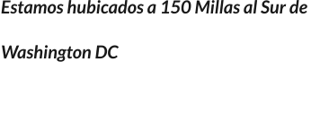 Estamos hubicados a 150 Millas al Sur de  Washington DC