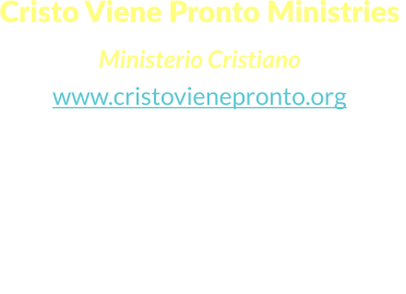 Cristo Viene Pronto Ministries  Ministerio Cristiano www.cristovienepronto.org Staunton, VA 24401   Unitd States of America Cell: (540) 421-5105 Office: (703) 3496258 Email: info@cristovienepronto.org