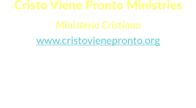 Cristo Viene Pronto Ministries  Ministerio Cristiano www.cristovienepronto.org Staunton, VA 24401   Unitd States of America Cell: (540) 421-5105 Office: (703) 3496258 Email: info@cristovienepronto.org