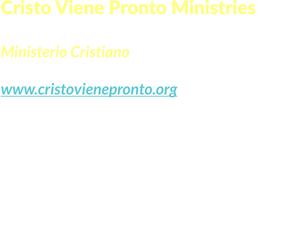 Cristo Viene Pronto Ministries  Ministerio Cristiano www.cristovienepronto.org Staunton, VA 24401   Unitd States of America Cell: (540) 421-5105 Office: (703) 3496258 Email: info@cristovienepronto.org