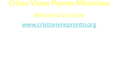 Cristo Viene Pronto Ministries  Ministerio Cristiano www.cristovienepronto.org Staunton, VA 24401   Unitd States of America Cell: (540) 421-5105 Office: (703) 3496258 Email: info@cristovienepronto.org