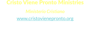 Cristo Viene Pronto Ministries  Ministerio Cristiano www.cristovienepronto.org Staunton, VA 24401   Unitd States of America Cell: (540) 421-5105 Office: (703) 3496258 Email: info@cristovienepronto.org