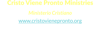 Cristo Viene Pronto Ministries  Ministerio Cristiano www.cristovienepronto.org Staunton, VA 24401   Unitd States of America Cell: (540) 421-5105 Office: (703) 3496258 Email: info@cristovienepronto.org