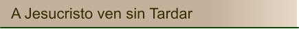 A Jesucristo ven sin Tardar