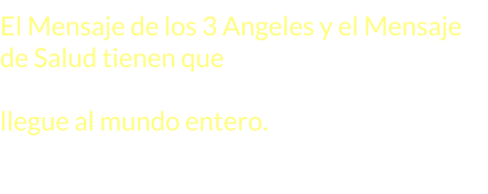 El Mensaje de los 3 Angeles y el Mensaje de Salud tienen que ser difundidos en forma conjunta para que este mensaje llegue al mundo entero.