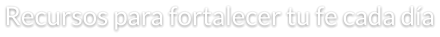 Recursos para fortalecer tu fe cada día