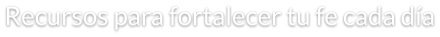 Recursos para fortalecer tu fe cada día