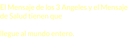 El Mensaje de los 3 Angeles y el Mensaje de Salud tienen que ser difundidos en forma conjunta para que este mensaje llegue al mundo entero.