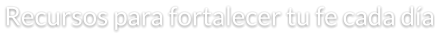 Recursos para fortalecer tu fe cada día