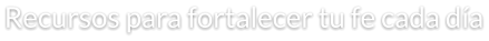 Recursos para fortalecer tu fe cada día
