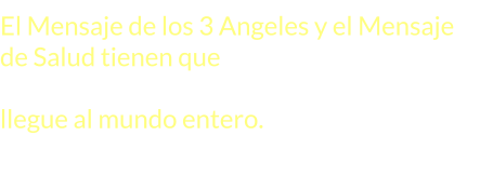 El Mensaje de los 3 Angeles y el Mensaje de Salud tienen que ser difundidos en forma conjunta para que este mensaje llegue al mundo entero.
