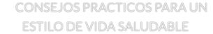 CONSEJOS PRACTICOS PARA UN  ESTILO DE VIDA SALUDABLE