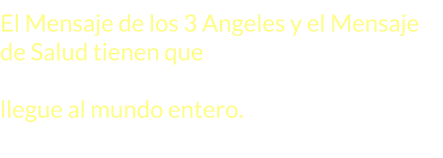 El Mensaje de los 3 Angeles y el Mensaje de Salud tienen que ser difundidos en forma conjunta para que este mensaje llegue al mundo entero.